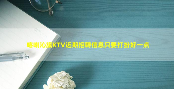 喀喇沁旗KTV近期招聘信息只要打扮好一点